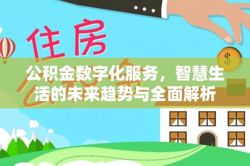 龙井公积金数字化服务，智慧生活的未来趋势与全面解析