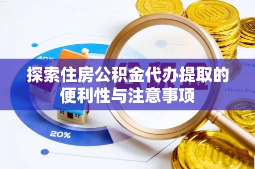 龙井探索住房公积金代办提取的便利性与注意事项
