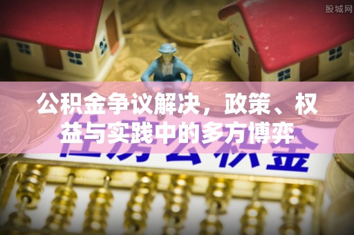 龙井公积金争议解决，政策、权益与实践中的多方博弈