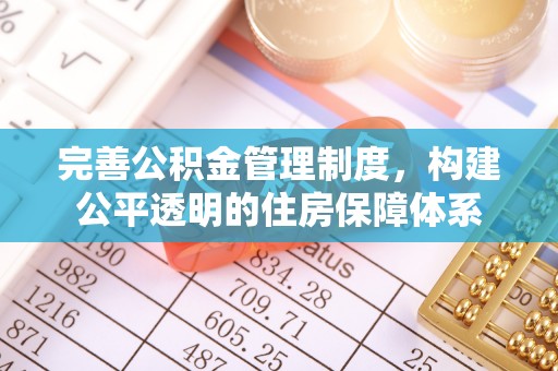 龙井完善公积金管理制度，构建公平透明的住房保障体系