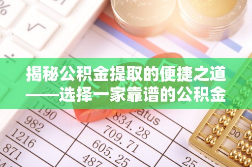 龙井揭秘公积金提取的便捷之道——选择一家靠谱的公积金提取代办公司