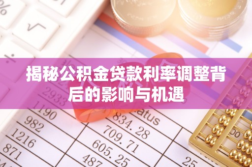 龙井揭秘公积金贷款利率调整背后的影响与机遇
