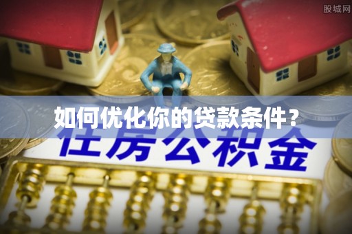 龙井如何优化你的贷款条件？