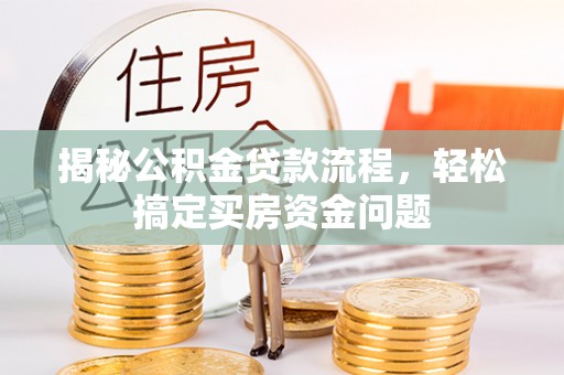 龙井揭秘公积金贷款流程，轻松搞定买房资金问题