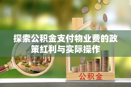 龙井探索公积金支付物业费的政策红利与实际操作