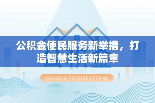 龙井公积金便民服务新举措，打造智慧生活新篇章