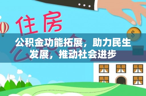 龙井公积金功能拓展，助力民生发展，推动社会进步