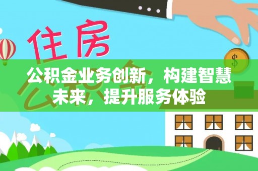龙井公积金业务创新，构建智慧未来，提升服务体验