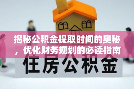 龙井揭秘公积金提取时间的奥秘，优化财务规划的必读指南