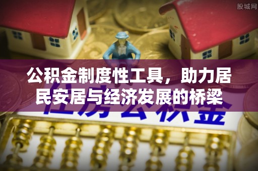 龙井公积金制度性工具，助力居民安居与经济发展的桥梁
