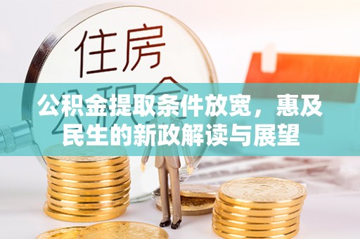 龙井公积金提取条件放宽，惠及民生的新政解读与展望