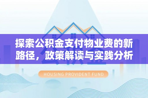 龙井探索公积金支付物业费的新路径，政策解读与实践分析