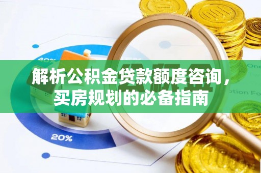 龙井解析公积金贷款额度咨询，买房规划的必备指南