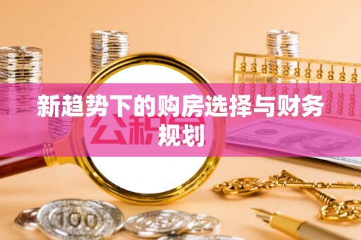 龙井新趋势下的购房选择与财务规划