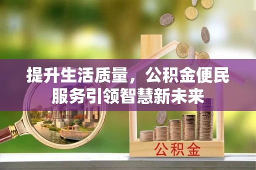 龙井提升生活质量，公积金便民服务引领智慧新未来