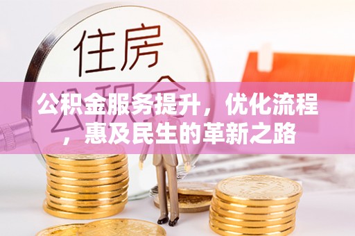 龙井公积金服务提升，优化流程，惠及民生的革新之路