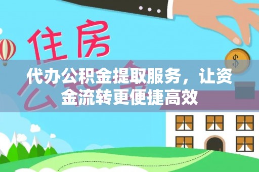 龙井代办公积金提取服务，让资金流转更便捷高效
