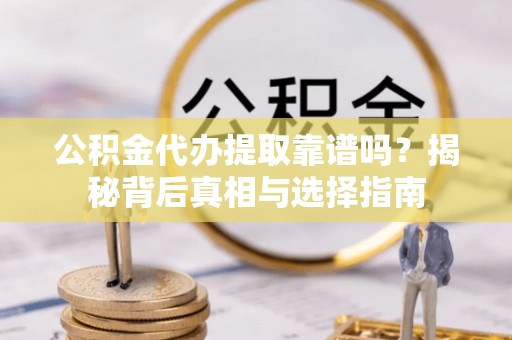 龙井公积金代办提取靠谱吗？揭秘背后真相与选择指南