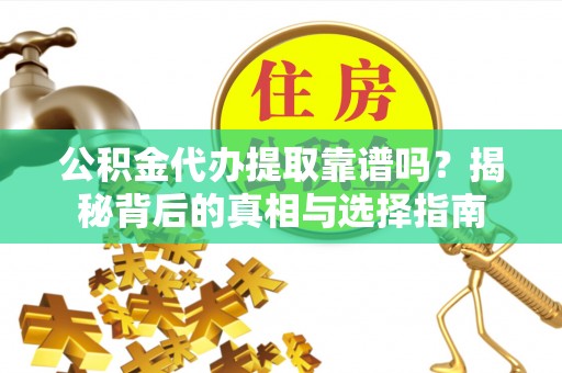 龙井公积金代办提取靠谱吗？揭秘背后的真相与选择指南