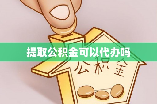 龙井提取公积金可以代办吗