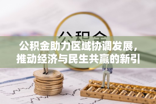龙井公积金助力区域协调发展，推动经济与民生共赢的新引擎