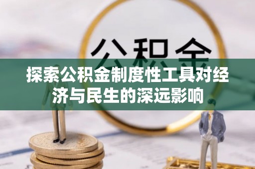 龙井探索公积金制度性工具对经济与民生的深远影响