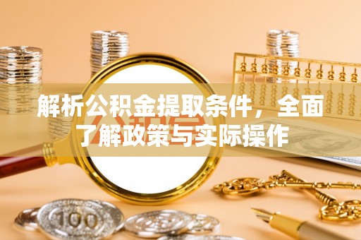 龙井解析公积金提取条件，全面了解政策与实际操作