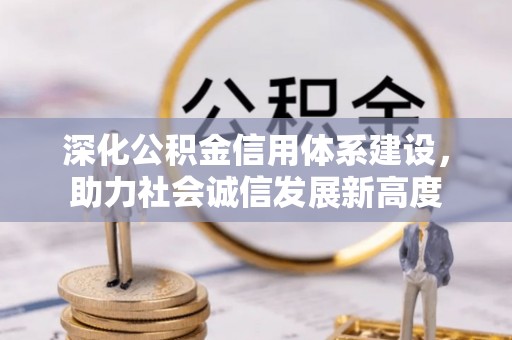 龙井深化公积金信用体系建设，助力社会诚信发展新高度