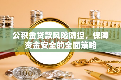 龙井公积金贷款风险防控，保障资金安全的全面策略