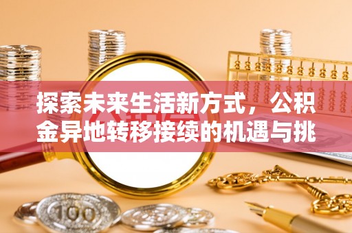 龙井探索未来生活新方式，公积金异地转移接续的机遇与挑战
