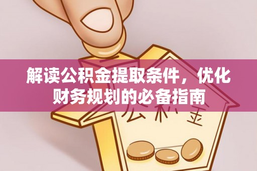 龙井解读公积金提取条件，优化财务规划的必备指南