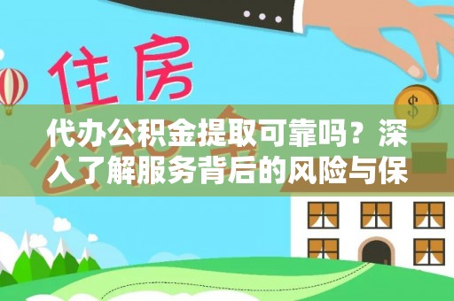 龙井代办公积金提取可靠吗？深入了解服务背后的风险与保障