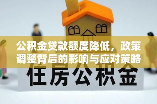龙井公积金贷款额度降低，政策调整背后的影响与应对策略