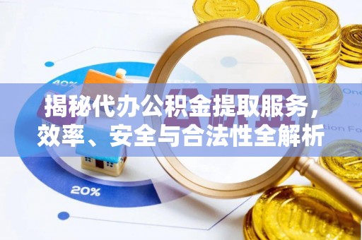 龙井揭秘代办公积金提取服务，效率、安全与合法性全解析