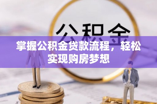 龙井掌握公积金贷款流程，轻松实现购房梦想