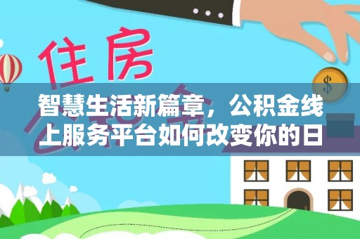 龙井智慧生活新篇章，公积金线上服务平台如何改变你的日常