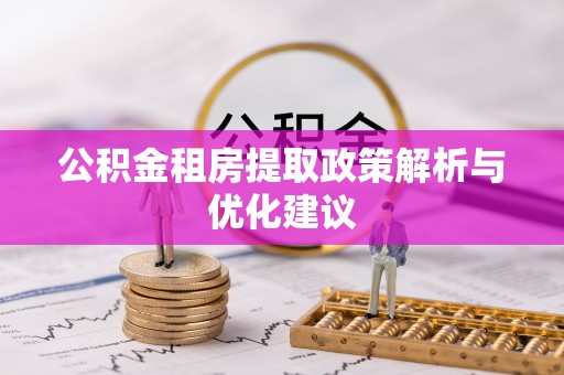龙井公积金租房提取政策解析与优化建议