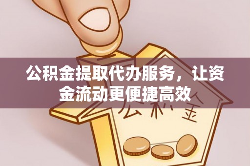 龙井公积金提取代办服务，让资金流动更便捷高效