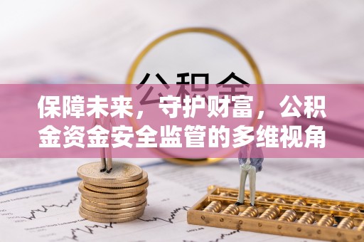 龙井保障未来，守护财富，公积金资金安全监管的多维视角
