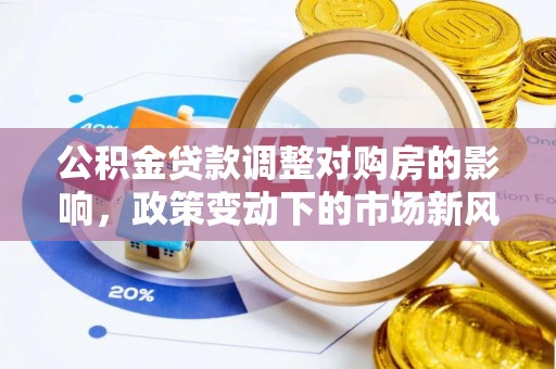 龙井公积金贷款调整对购房的影响，政策变动下的市场新风向