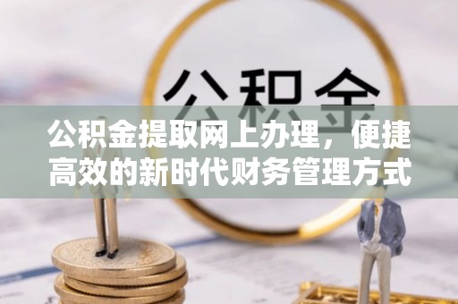 龙井公积金提取网上办理，便捷高效的新时代财务管理方式