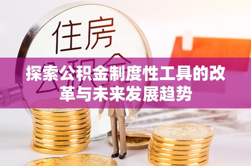龙井探索公积金制度性工具的改革与未来发展趋势