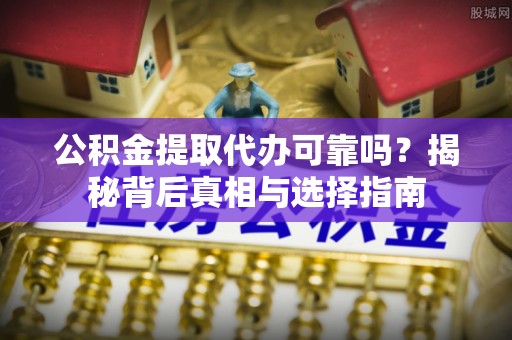 龙井公积金提取代办可靠吗？揭秘背后真相与选择指南