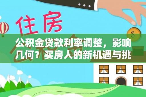 龙井公积金贷款利率调整，影响几何？买房人的新机遇与挑战