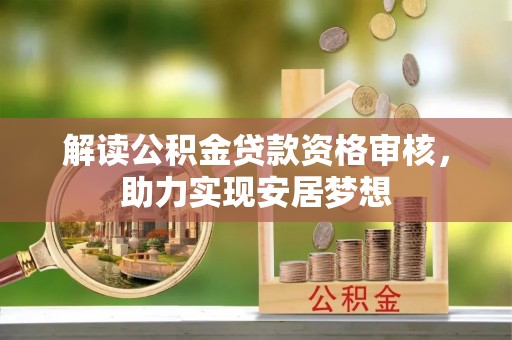 龙井解读公积金贷款资格审核，助力实现安居梦想