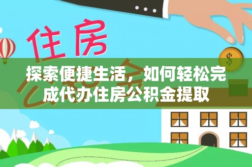龙井探索便捷生活，如何轻松完成代办住房公积金提取