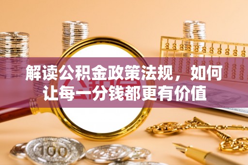 龙井解读公积金政策法规，如何让每一分钱都更有价值