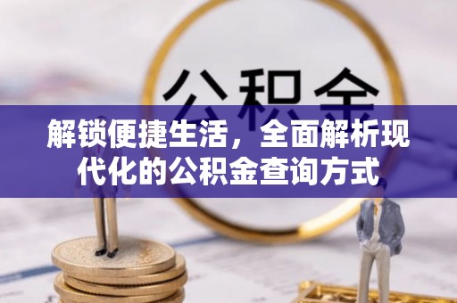 龙井解锁便捷生活，全面解析现代化的公积金查询方式