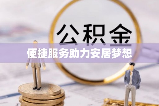 龙井便捷服务助力安居梦想