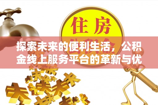 龙井探索未来的便利生活，公积金线上服务平台的革新与优势